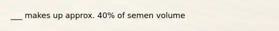 ___ makes up approx. 40% of semen volume