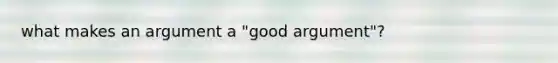 what makes an argument a "good argument"?