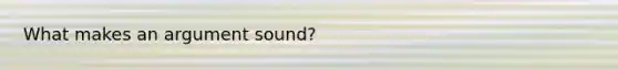 What makes an argument sound?