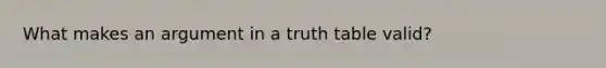 What makes an argument in a truth table valid?