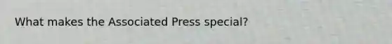 What makes the Associated Press special?