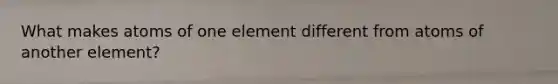 What makes atoms of one element different from atoms of another element?