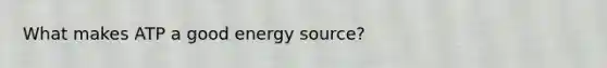 What makes ATP a good energy source?