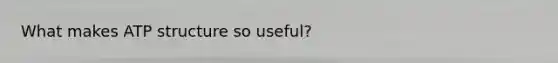 What makes ATP structure so useful?