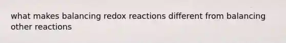 what makes balancing redox reactions different from balancing other reactions