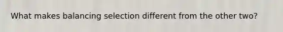 What makes balancing selection different from the other two?