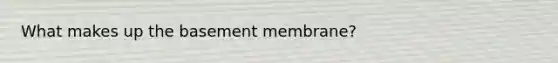 What makes up the basement membrane?