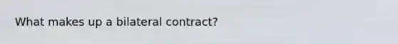 What makes up a bilateral contract?