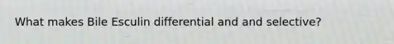 What makes Bile Esculin differential and and selective?
