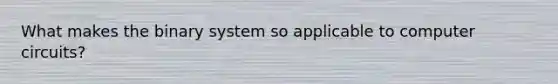 What makes the binary system so applicable to computer circuits?