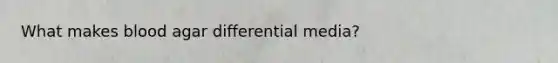 What makes blood agar differential media?