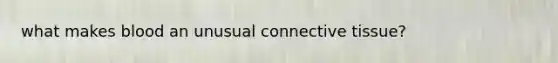 what makes blood an unusual connective tissue?