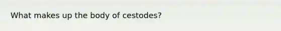 What makes up the body of cestodes?