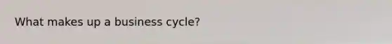 What makes up a business cycle?