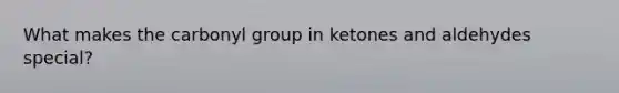 What makes the carbonyl group in ketones and aldehydes special?