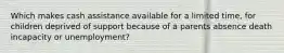 Which makes cash assistance available for a limited time, for children deprived of support because of a parents absence death incapacity or unemployment?