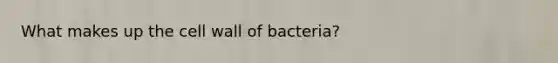 What makes up the cell wall of bacteria?