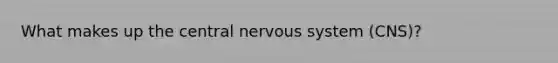 What makes up the central <a href='https://www.questionai.com/knowledge/kThdVqrsqy-nervous-system' class='anchor-knowledge'>nervous system</a> (CNS)?