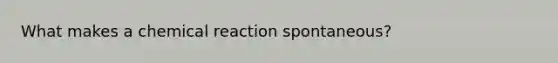 What makes a chemical reaction spontaneous?