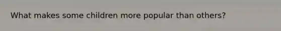 What makes some children more popular than others?