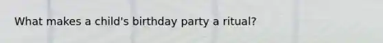 What makes a child's birthday party a ritual?