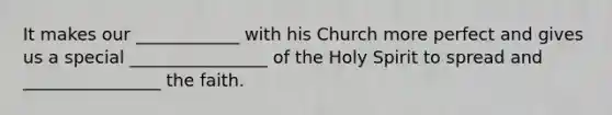 It makes our ____________ with his Church more perfect and gives us a special ________________ of the Holy Spirit to spread and ________________ the faith.