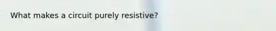 What makes a circuit purely resistive?