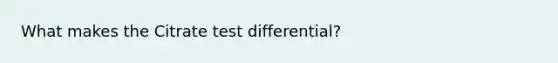 What makes the Citrate test differential?