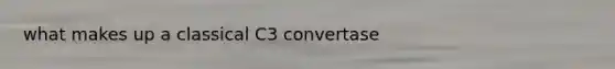 what makes up a classical C3 convertase