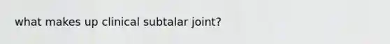 what makes up clinical subtalar joint?