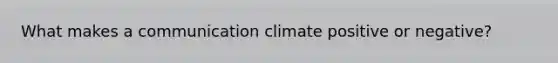 What makes a communication climate positive or negative?