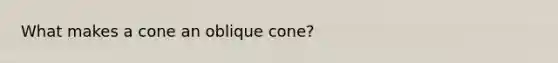 What makes a cone an oblique cone?