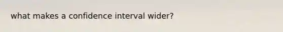 what makes a confidence interval wider?