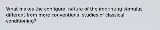 What makes the configural nature of the imprinting stimulus different from more conventional studies of classical conditioning?