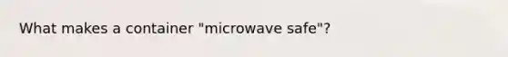 What makes a container "microwave safe"?