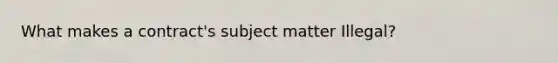 What makes a contract's subject matter Illegal?