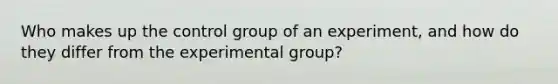 Who makes up the control group of an experiment, and how do they differ from the experimental group?