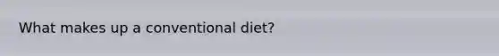 What makes up a conventional diet?