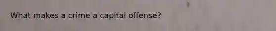 What makes a crime a capital offense?