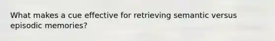 What makes a cue effective for retrieving semantic versus episodic memories?