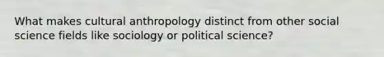 What makes cultural anthropology distinct from other social science fields like sociology or political science?