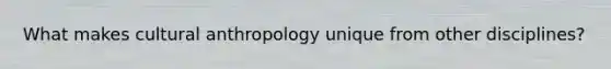 What makes cultural anthropology unique from other disciplines?