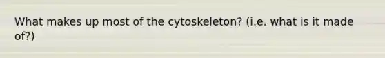 What makes up most of the cytoskeleton? (i.e. what is it made of?)