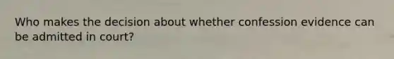 Who makes the decision about whether confession evidence can be admitted in court?