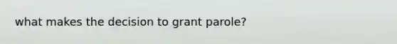 what makes the decision to grant parole?