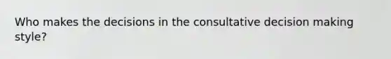 Who makes the decisions in the consultative decision making style?