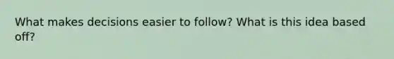 What makes decisions easier to follow? What is this idea based off?