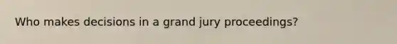 Who makes decisions in a grand jury proceedings?