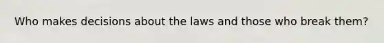 Who makes decisions about the laws and those who break them?