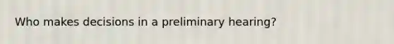 Who makes decisions in a preliminary hearing?